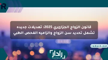 قانون الزواج الجزائري 2025: تعديلات جديدة تشمل تحديد سن الزواج وإلزامية الفحص الطبي